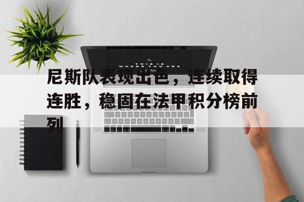 尼斯队表现出色,连续取得连胜,稳固在法甲积分榜前列的简单介绍