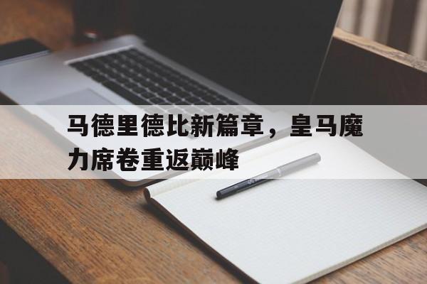 马德里德比新篇章,皇马魔力席卷重返巅峰